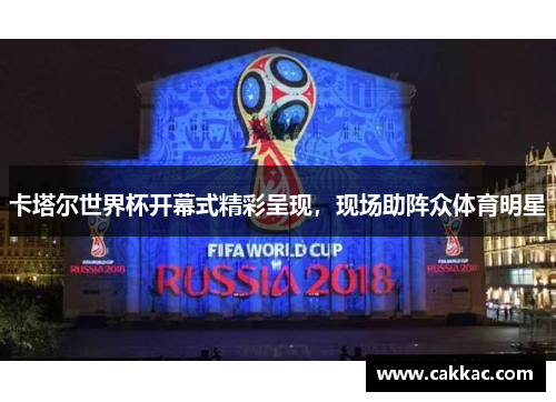 卡塔尔世界杯开幕式精彩呈现，现场助阵众体育明星