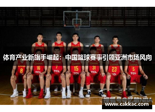 体育产业新旗手崛起：中国篮球赛事引领亚洲市场风向