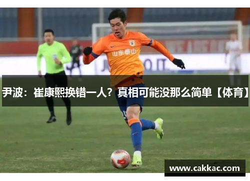 尹波：崔康熙换错一人？真相可能没那么简单【体育】