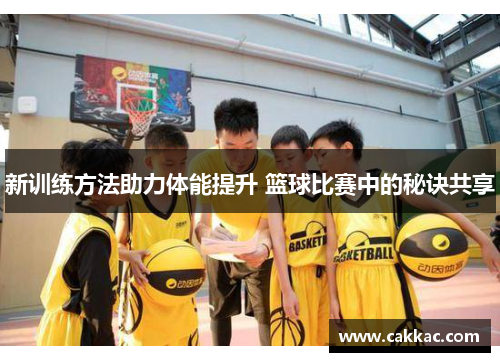 新训练方法助力体能提升 篮球比赛中的秘诀共享